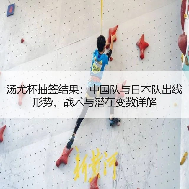 汤尤杯抽签结果：中国队与日本队出线形势、战术与潜在变数详解